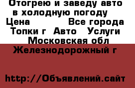 Отогрею и заведу авто в холодную погоду  › Цена ­ 1 000 - Все города, Топки г. Авто » Услуги   . Московская обл.,Железнодорожный г.